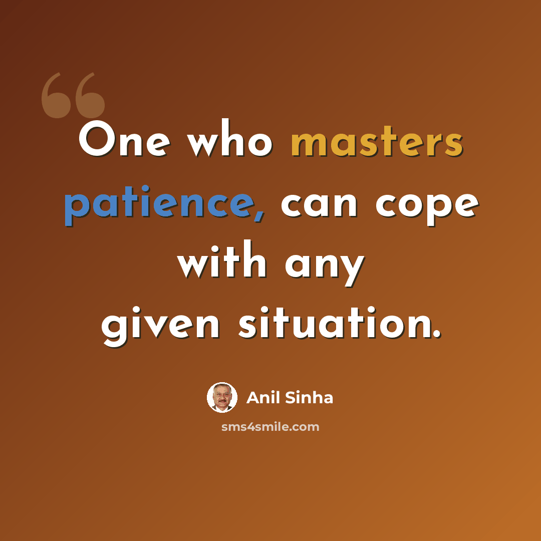 “One who masters patience, can cope with any given situation.” quote by Anil Sinha