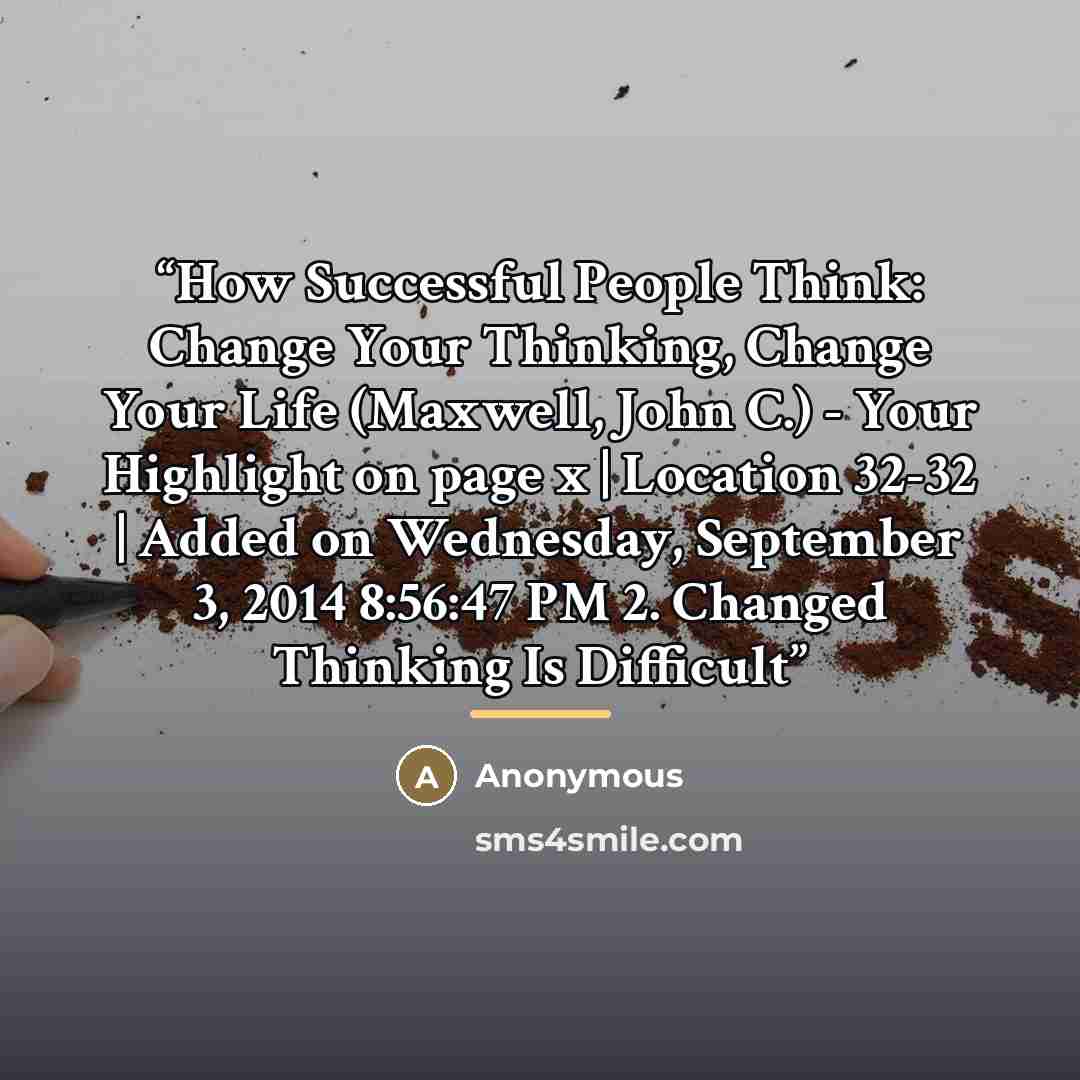 “﻿How Successful People Think: Change Your Thinking, Change Your Life (Maxwell, John C.) - Your Highlight on page x | Location 32-32 | Added on Wednesday, September 3, 2014 8:56:47 PM 2. Changed Thinking Is Difficult” quote by Anonymous