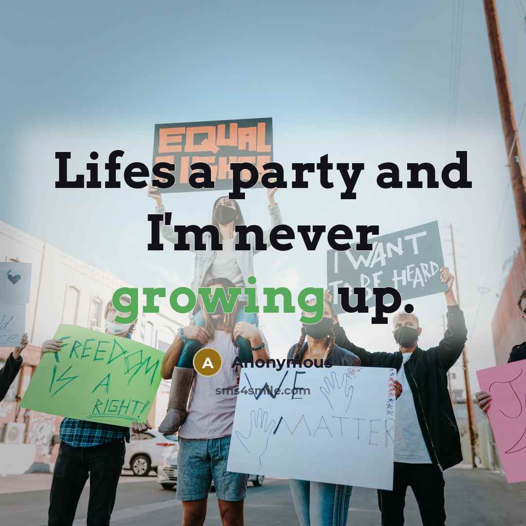 “Lifes a party and I'm never growing up.” quote by Anonymous