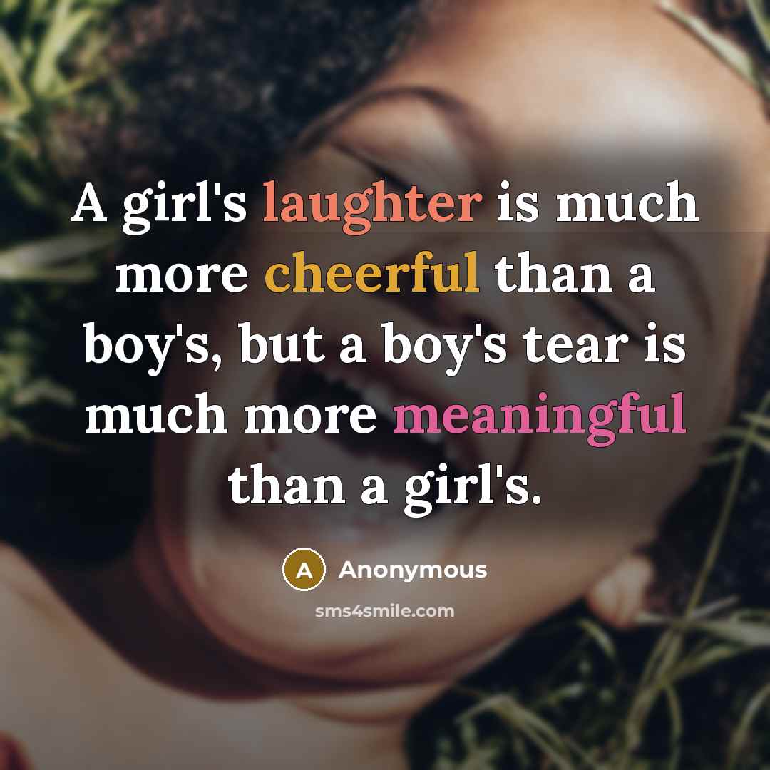 “A girl's laughter is much more cheerful than a boy's, but a boy's tear is much more meaningful than a girl's.” quote by Anonymous