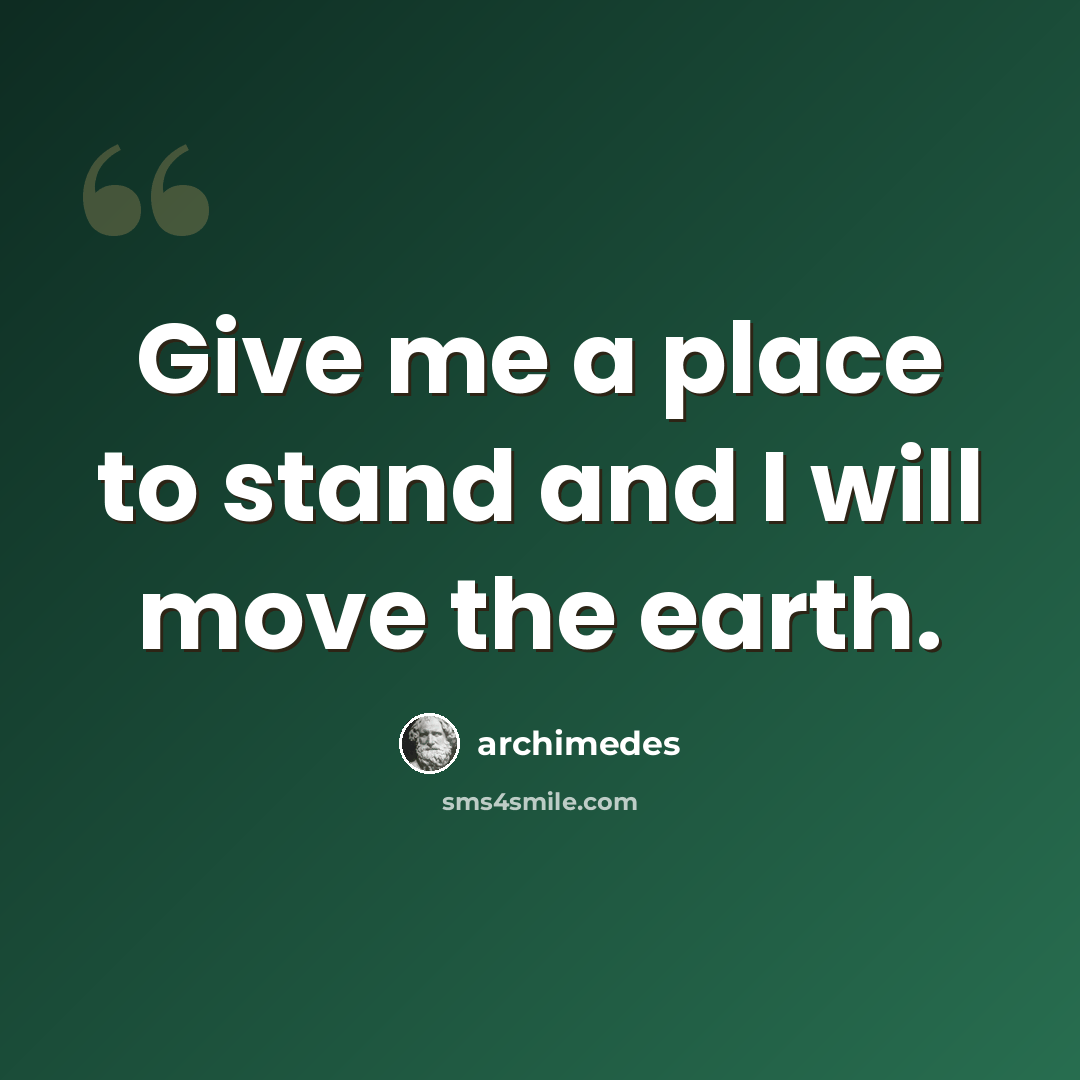 “Give me a place to stand and I will move the earth.” quote by Archimedes