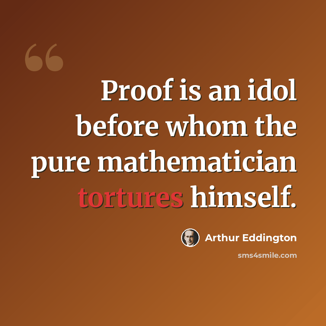 “Proof is an idol before whom the pure mathematician tortures himself.” quote by Arthur Eddington