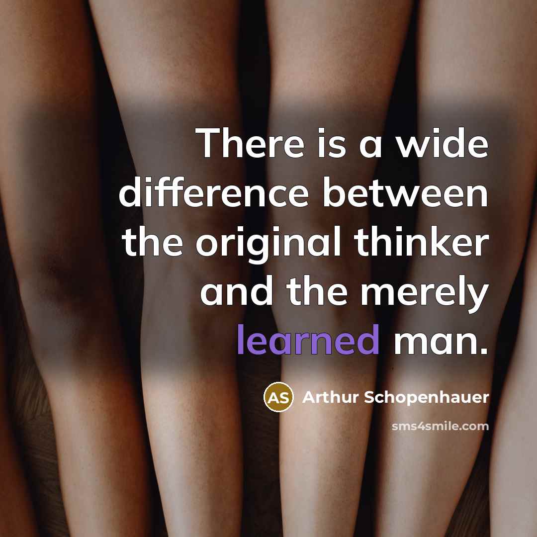 “There is a wide difference between the original thinker and the merely learned man.” quote by Arthur Schopenhauer
