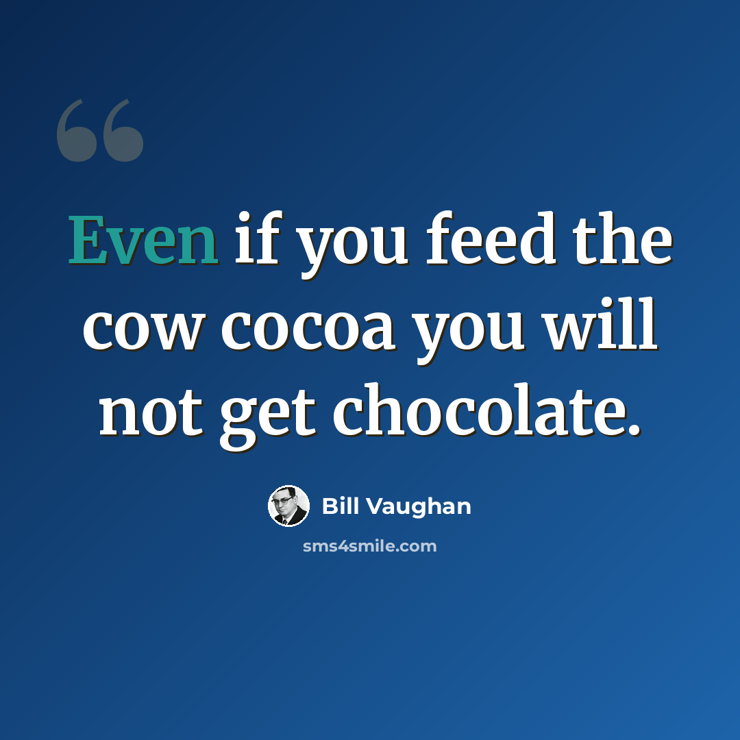 “Even if you feed the cow cocoa you will not get chocolate.” quote by Bill Vaughan