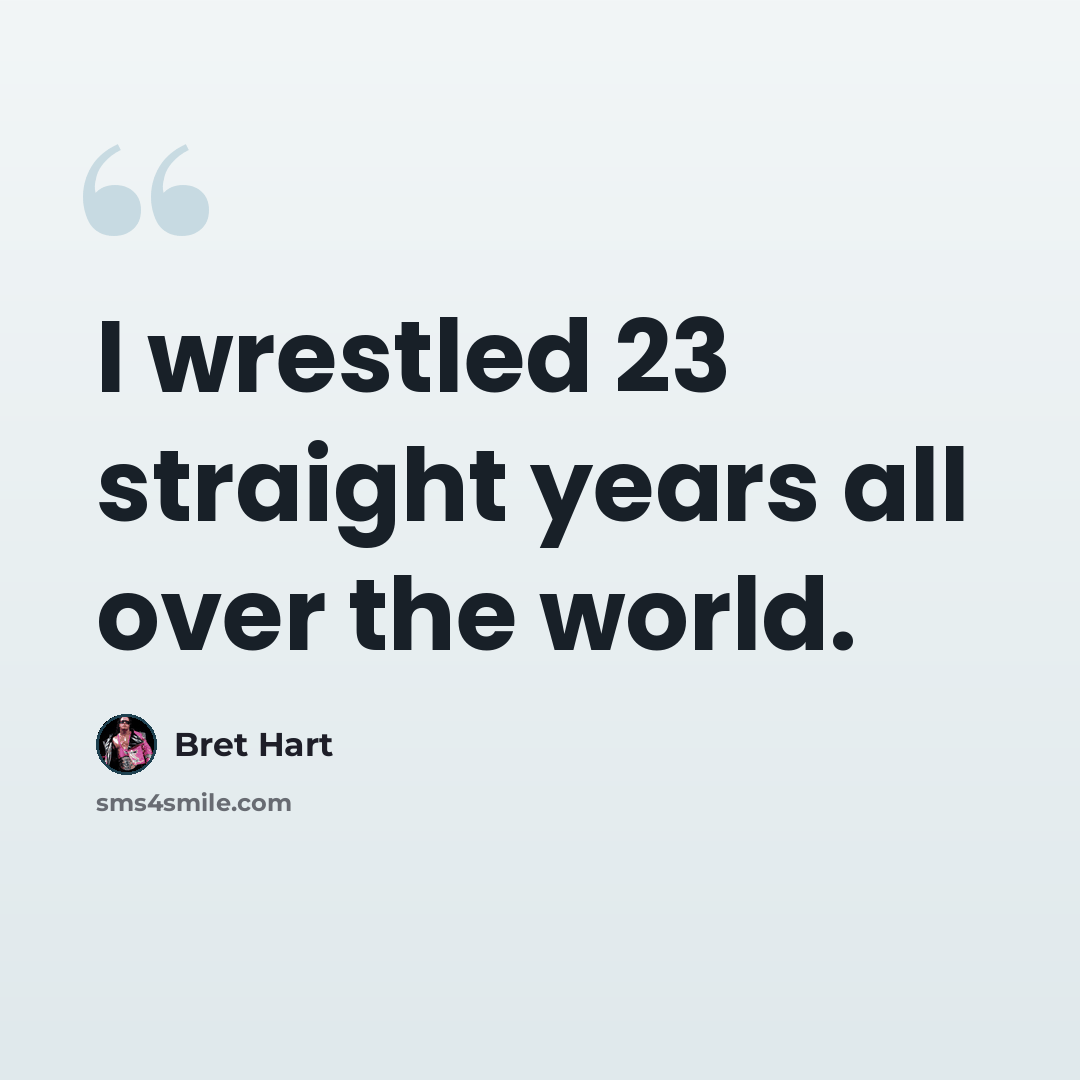 “I wrestled 23 straight years all over the world.” quote by Bret Hart