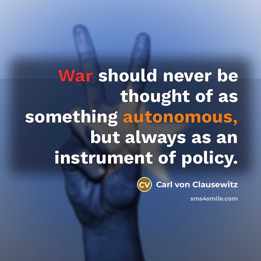 “War should never be thought of as something autonomous, but always as an instrument of policy.” quote by Carl von Clausewitz