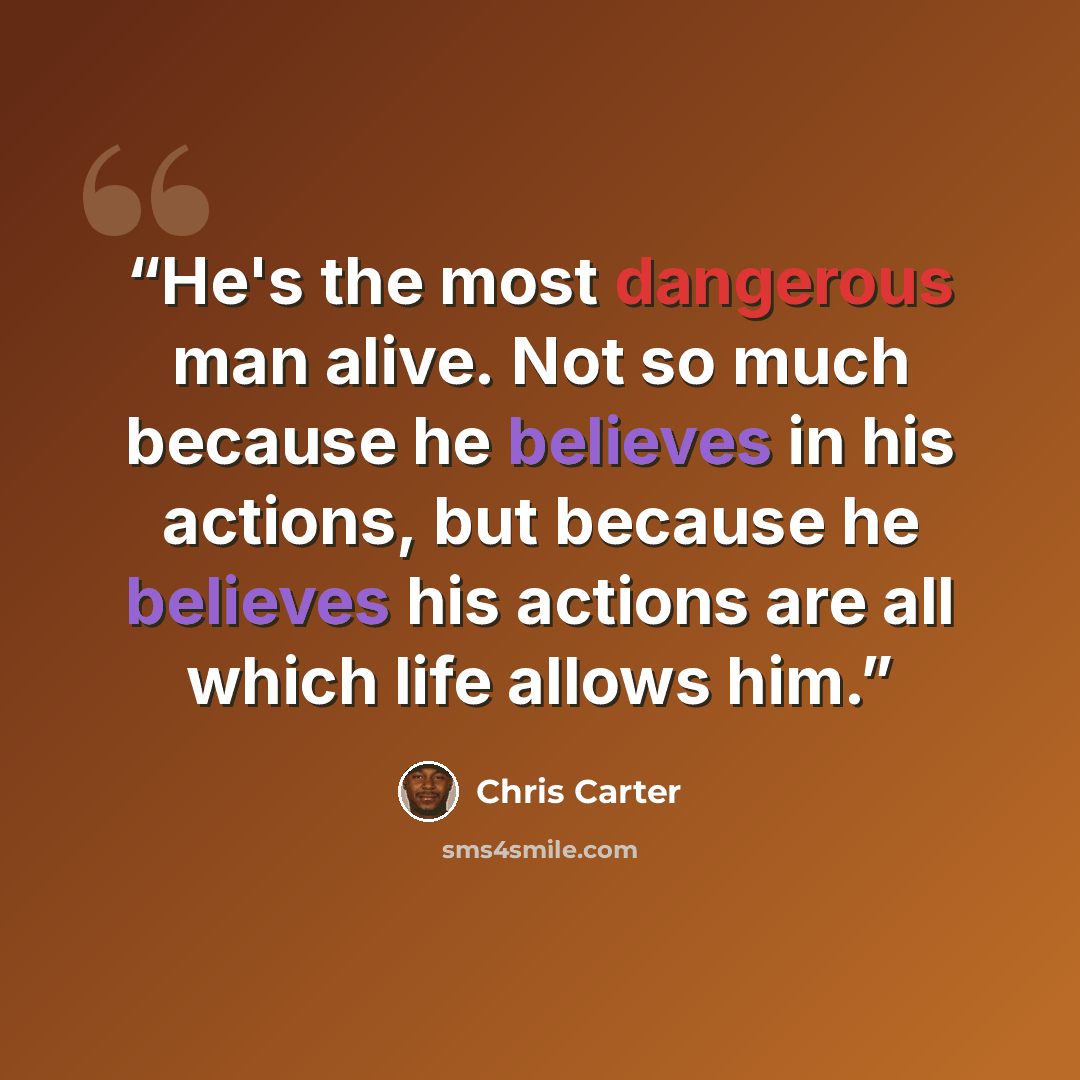 “He's the most dangerous man alive. Not so much because he believes in his actions, but because he believes his actions are all which life allows him.” quote by Chris Carter