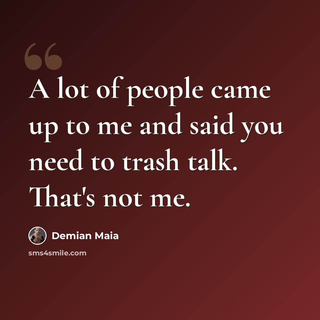 “A lot of people came up to me and said you need to trash talk. That's not me.” quote by Demian Maia