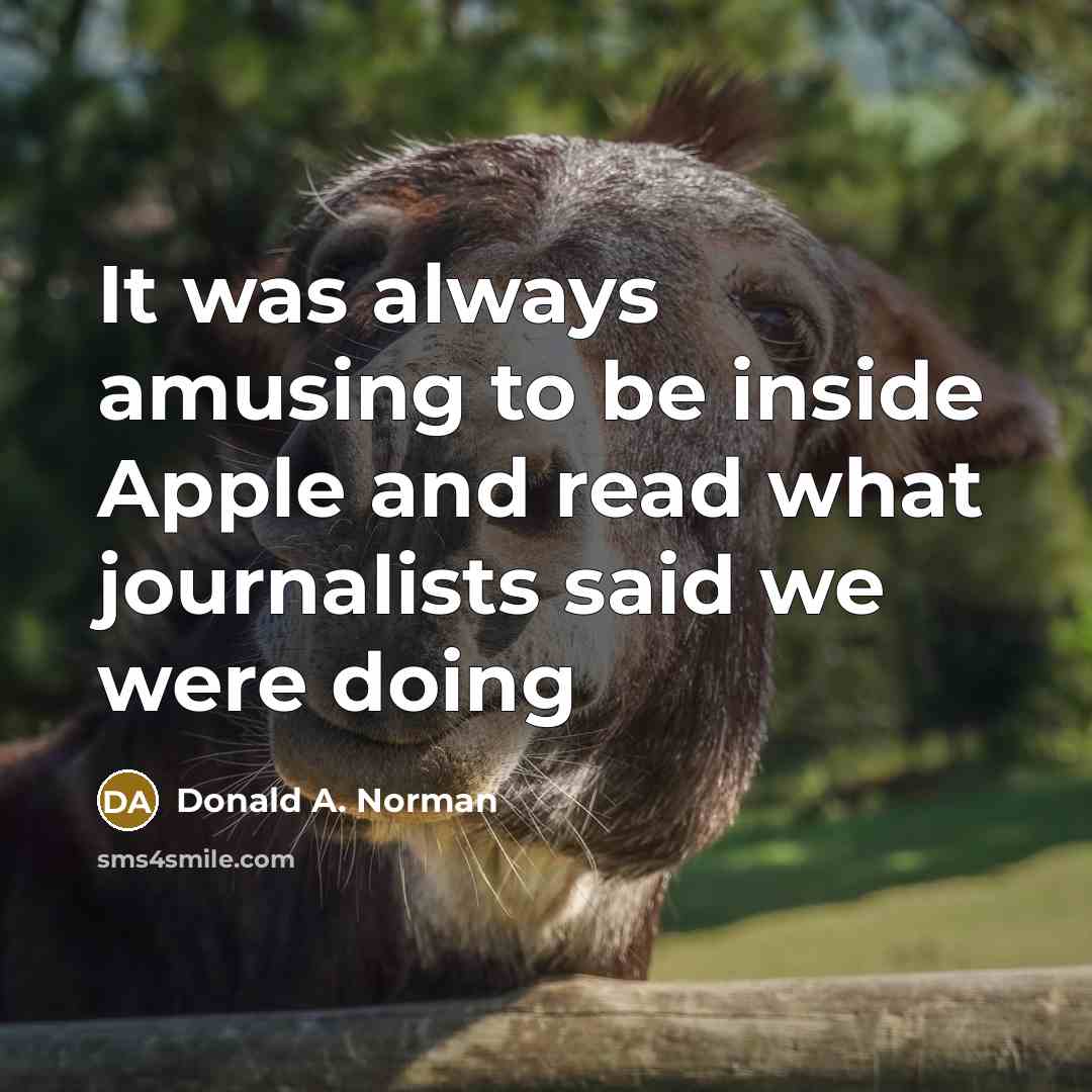 “It was always amusing to be inside Apple and read what journalists said we were doing” quote by Donald A. Norman
