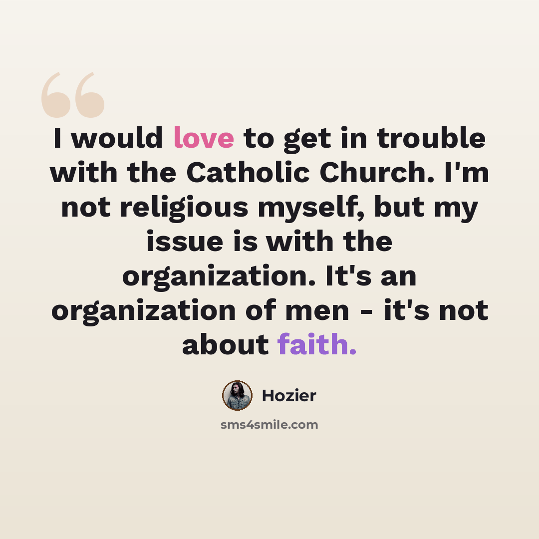 “I would love to get in trouble with the Catholic Church. I'm not religious myself, but my issue is with the organization. It's an organization of men - it's not about faith.” quote by Hozier