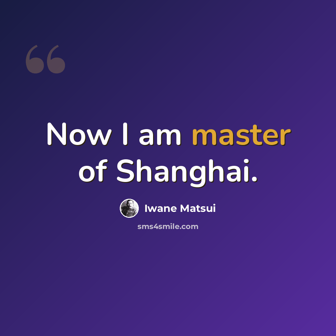“Now I am master of Shanghai.” quote by Iwane Matsui