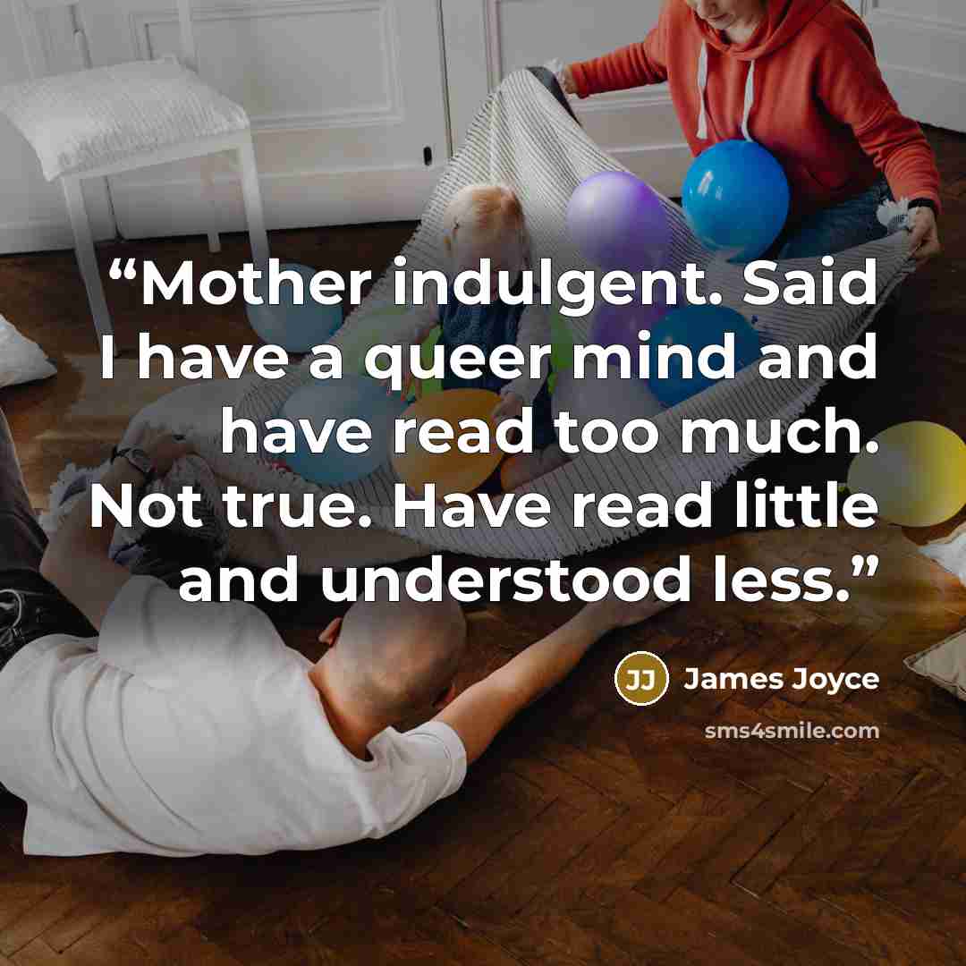 “Mother indulgent. Said I have a queer mind and have read too much. Not true. Have read little and understood less.” quote by James Joyce