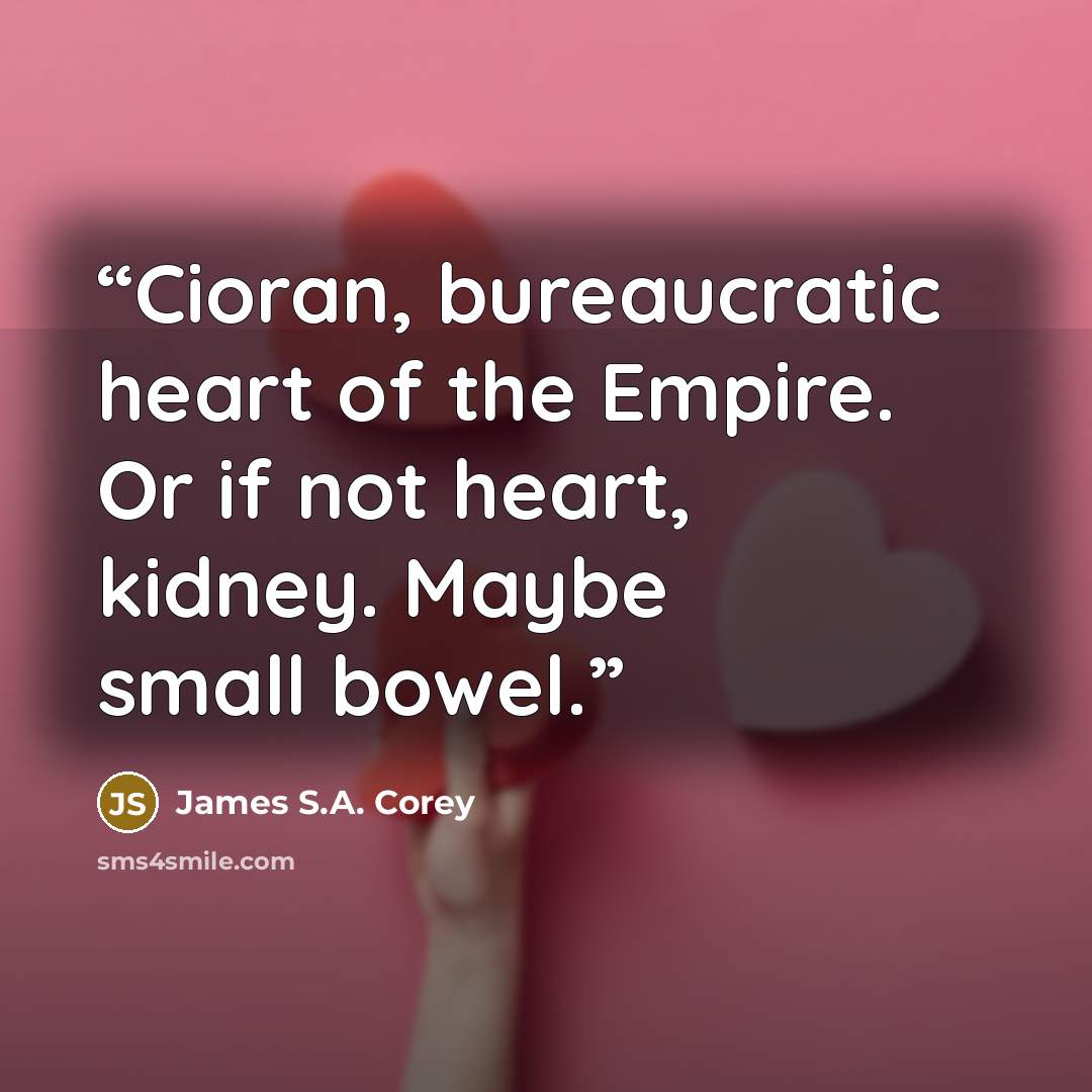 “Cioran, bureaucratic heart of the Empire. Or if not heart, kidney. Maybe small bowel.” quote by James S.A. Corey