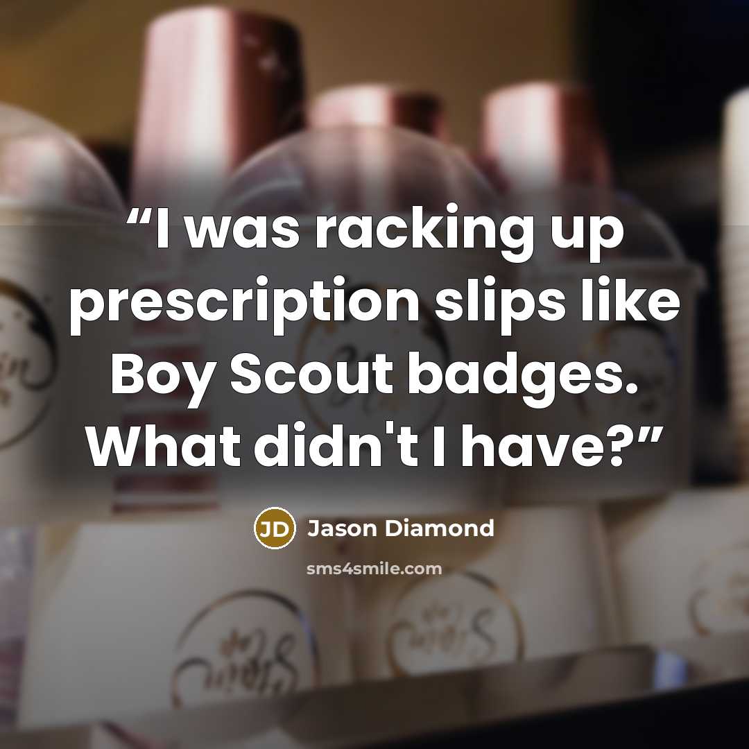 “I was racking up prescription slips like Boy Scout badges. What didn't I have?” quote by Jason Diamond