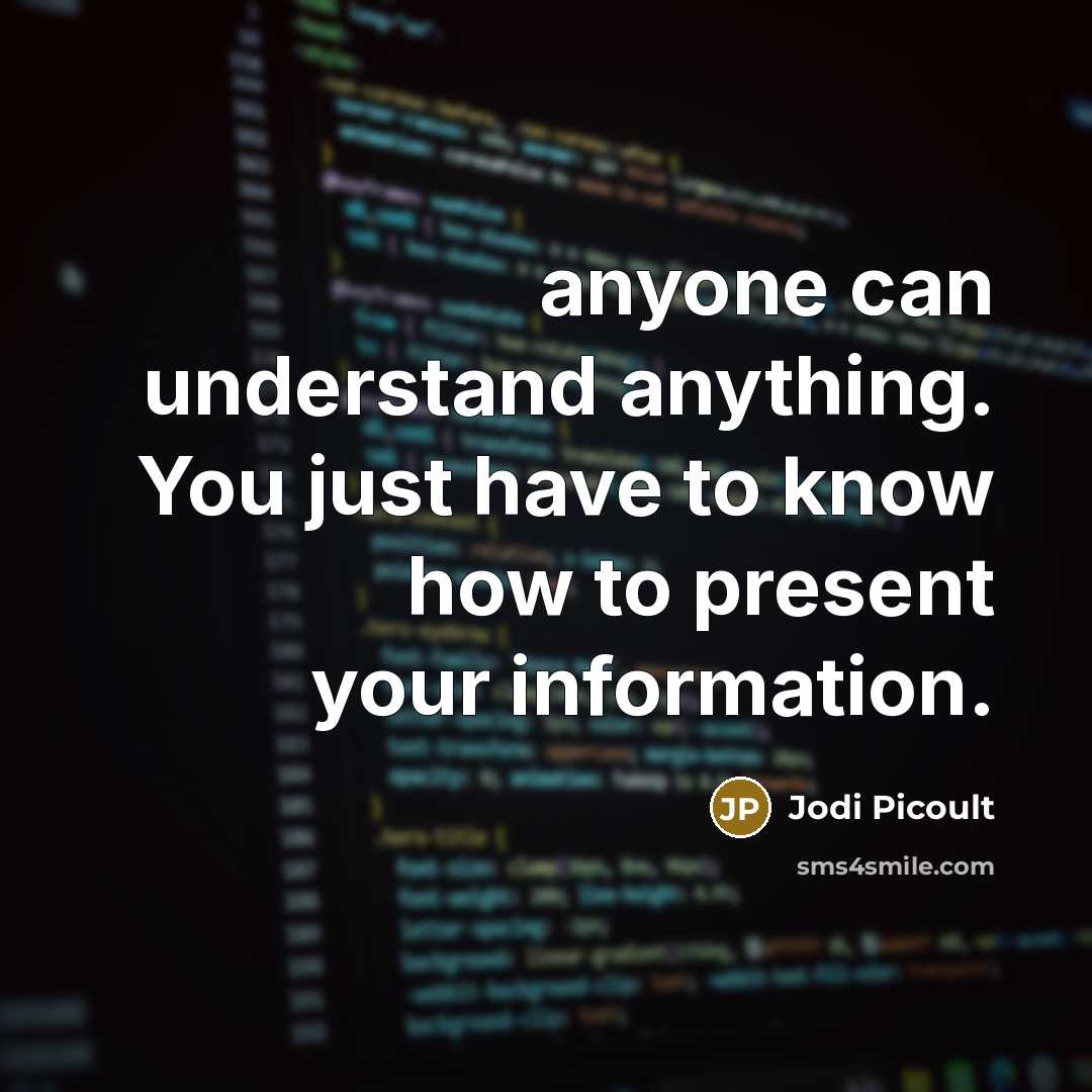 “anyone can understand anything. You just have to know how to present your information.” quote by Jodi Picoult