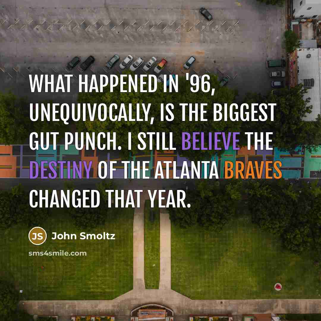 “What happened in '96, unequivocally, is the biggest gut punch. I still believe the destiny of the Atlanta Braves changed that year.” quote by John Smoltz
