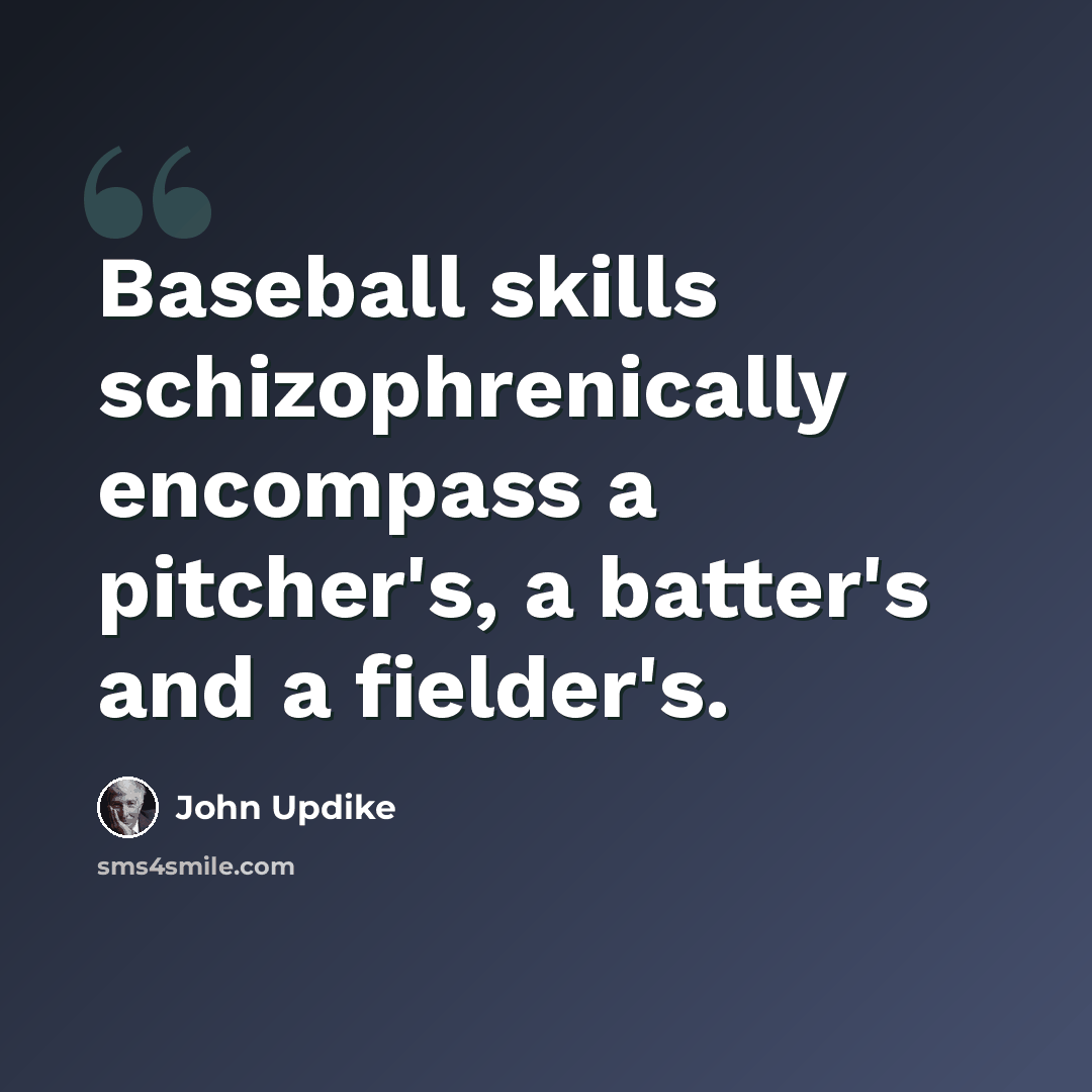 “Baseball skills schizophrenically encompass a pitcher's, a batter's and a fielder's.” quote by John Updike