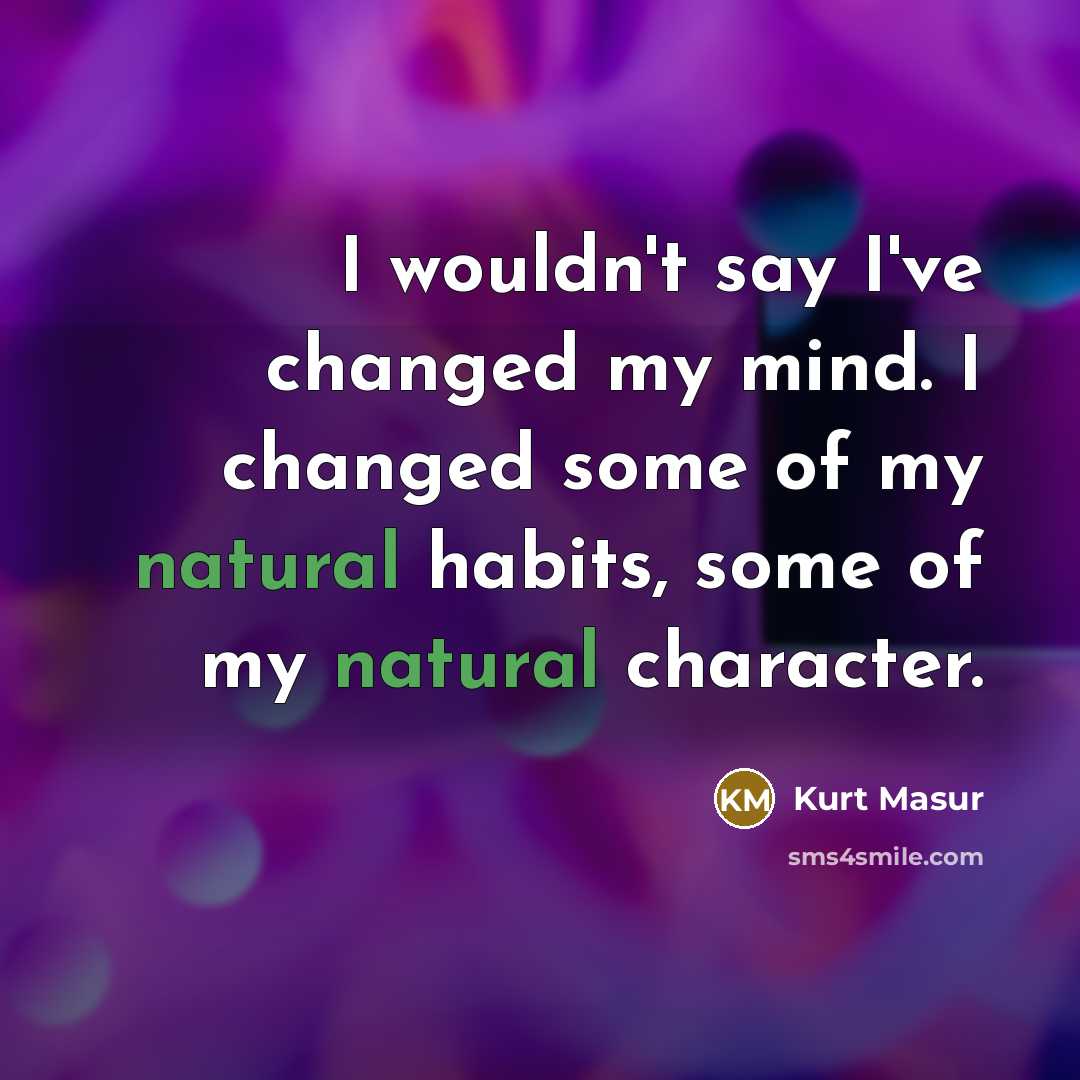 “I wouldn't say I've changed my mind. I changed some of my natural habits, some of my natural character.” quote by Kurt Masur