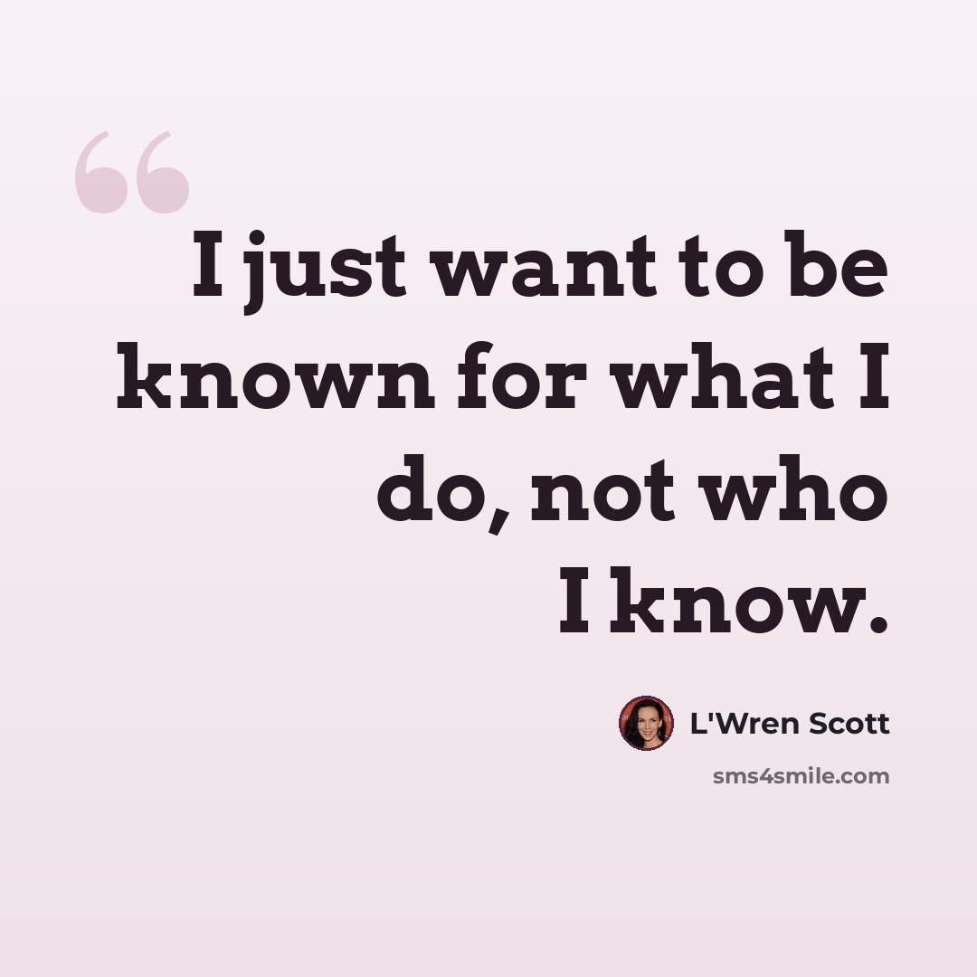 “I just want to be known for what I do, not who I know.” quote by L'Wren Scott