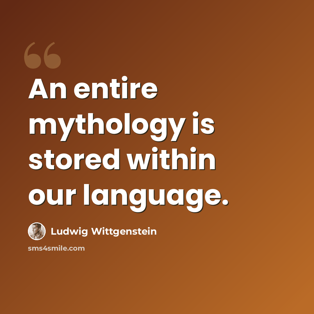 “An entire mythology is stored within our language.” quote by Ludwig Wittgenstein