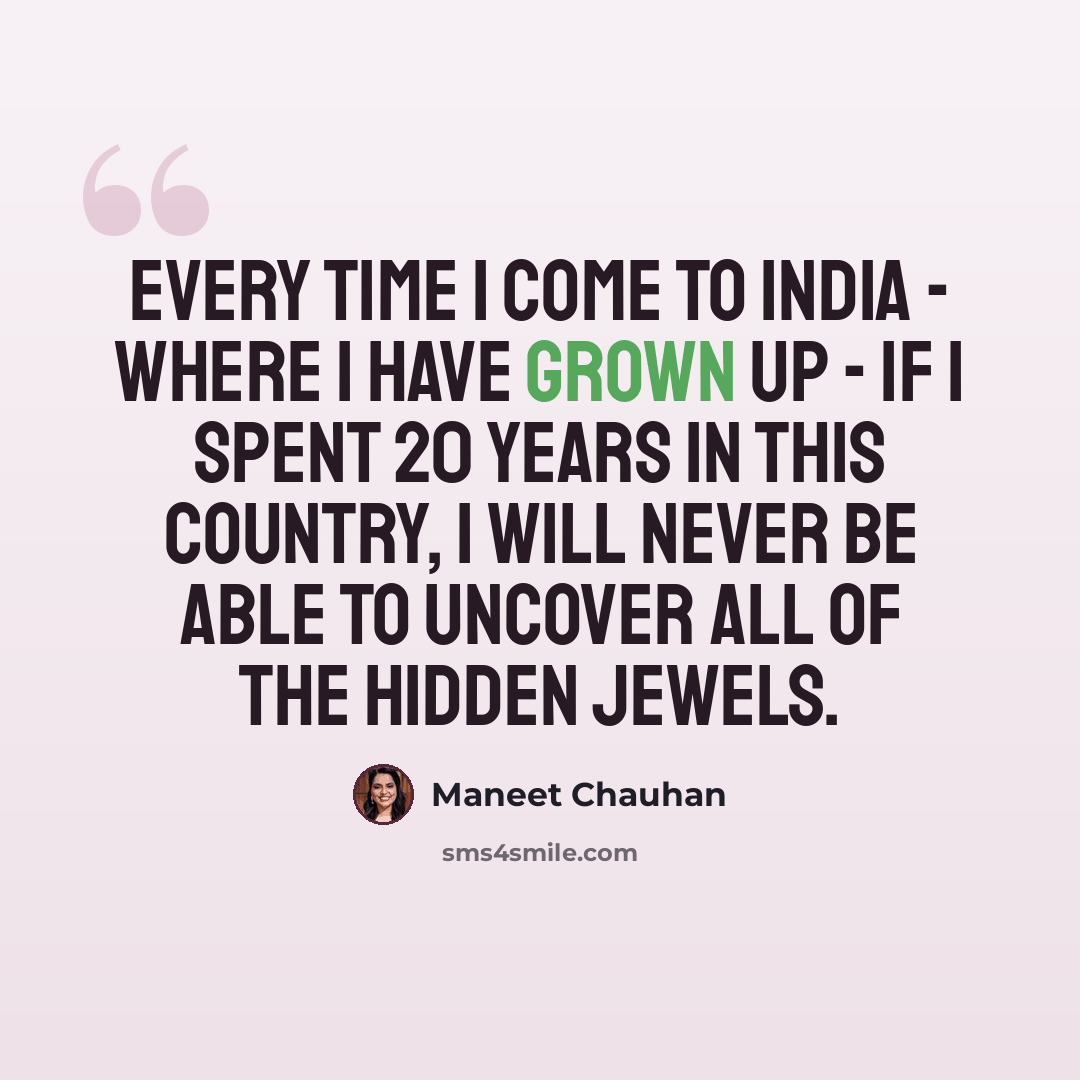 “Every time I come to India - where I have grown up - if I spent 20 years in this country, I will never be able to uncover all of the hidden jewels.” quote by Maneet Chauhan