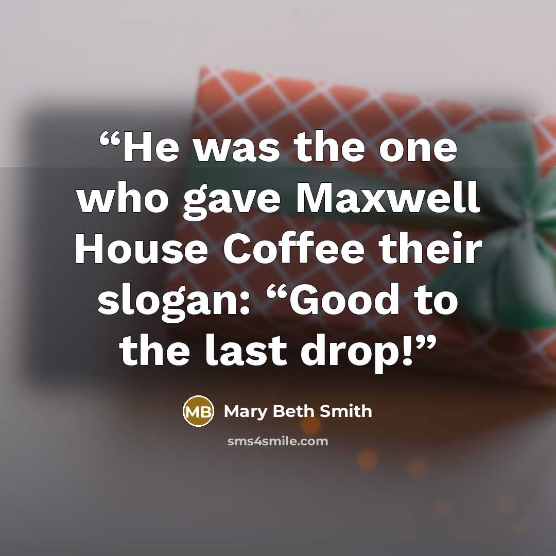 “He was the one who gave Maxwell House Coffee their slogan: “Good to the last drop!” quote by Mary Beth Smith