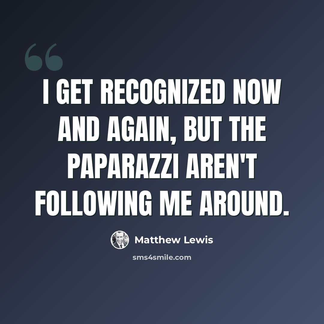 “I get recognized now and again, but the paparazzi aren't following me around.” quote by Matthew Lewis