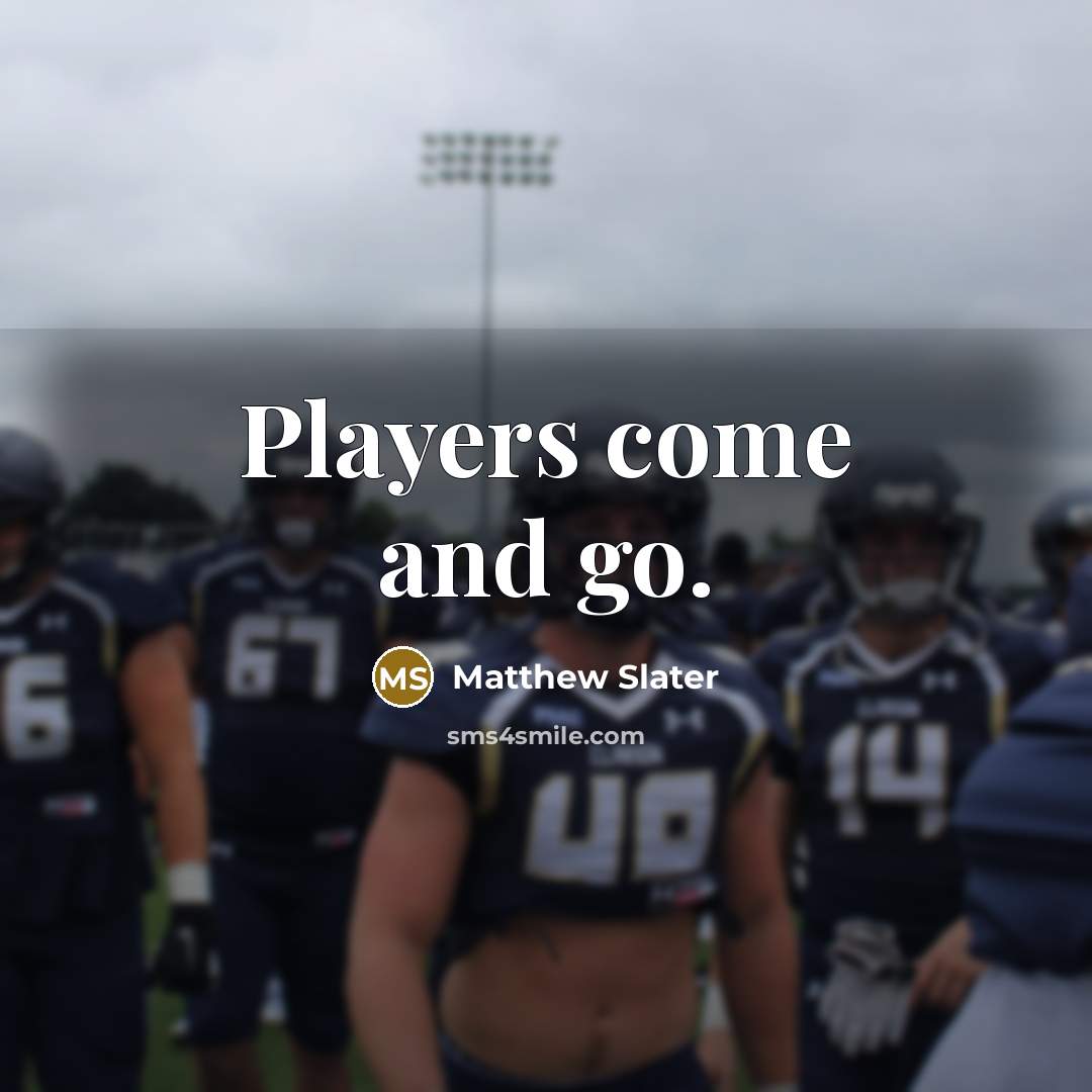 “Players come and go.” quote by Matthew Slater