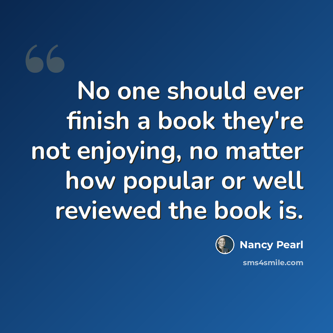 “No one should ever finish a book they're not enjoying, no matter how popular or well reviewed the book is.” quote by Nancy Pearl