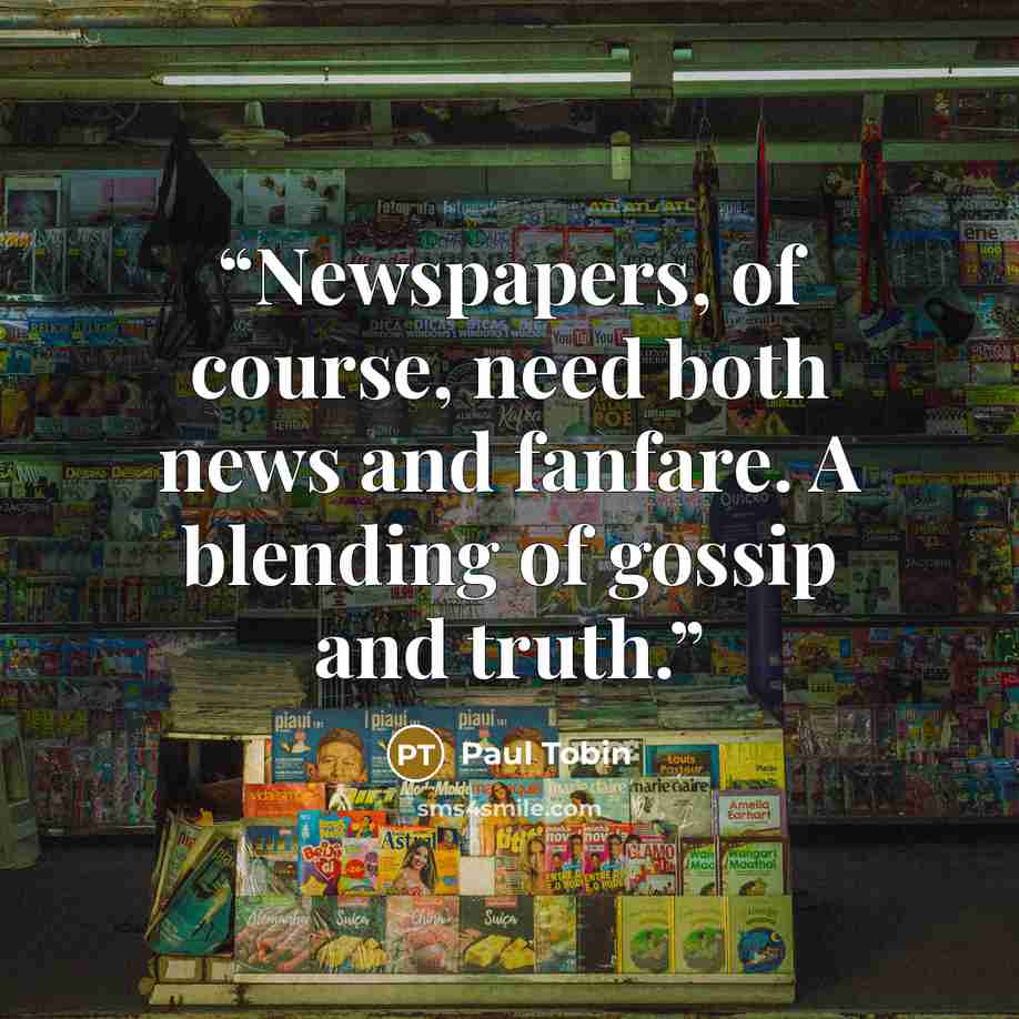 “Newspapers, of course, need both news and fanfare. A blending of gossip and truth.” quote by Paul Tobin