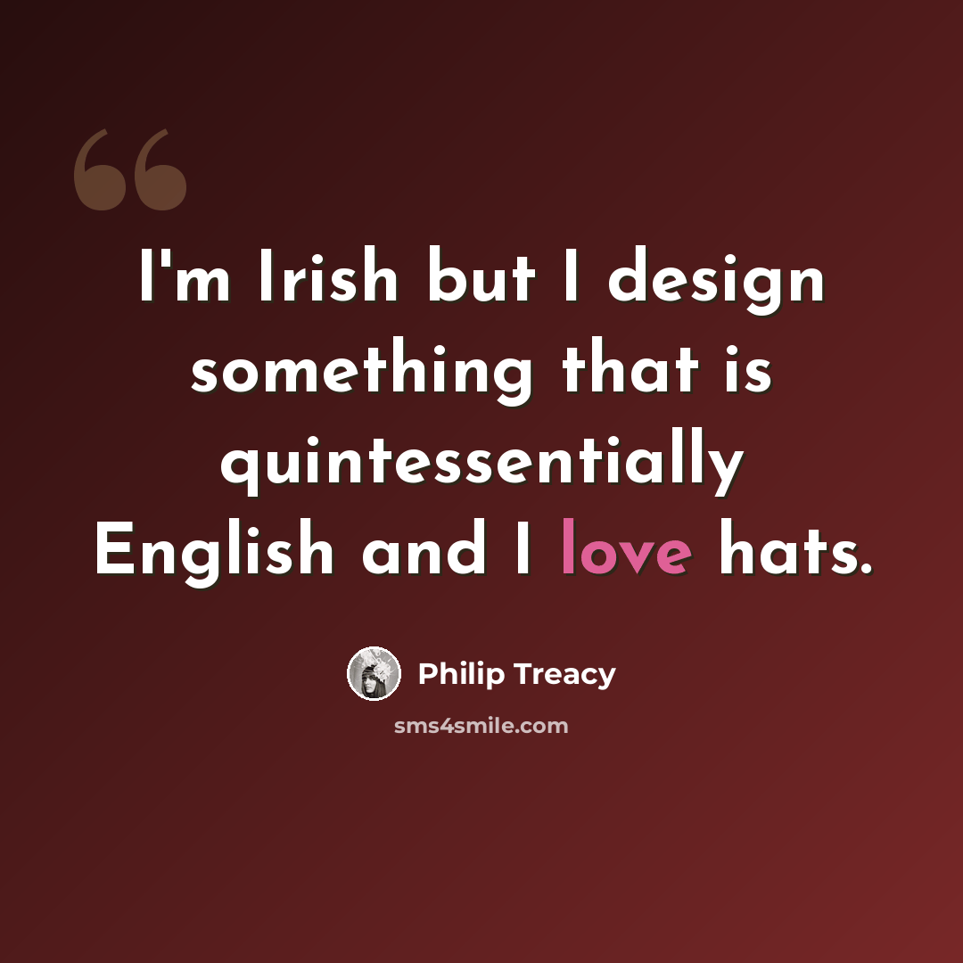 “I'm Irish but I design something that is quintessentially English and I love hats.” quote by Philip Treacy