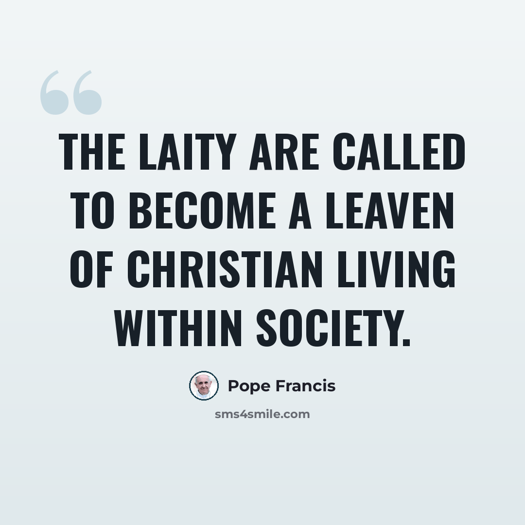 “The laity are called to become a leaven of Christian living within society.” quote by Pope Francis