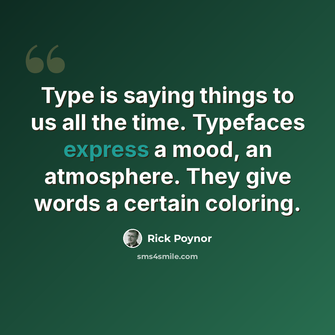 “Type is saying things to us all the time. Typefaces express a mood, an atmosphere. They give words a certain coloring.” quote by Rick Poynor