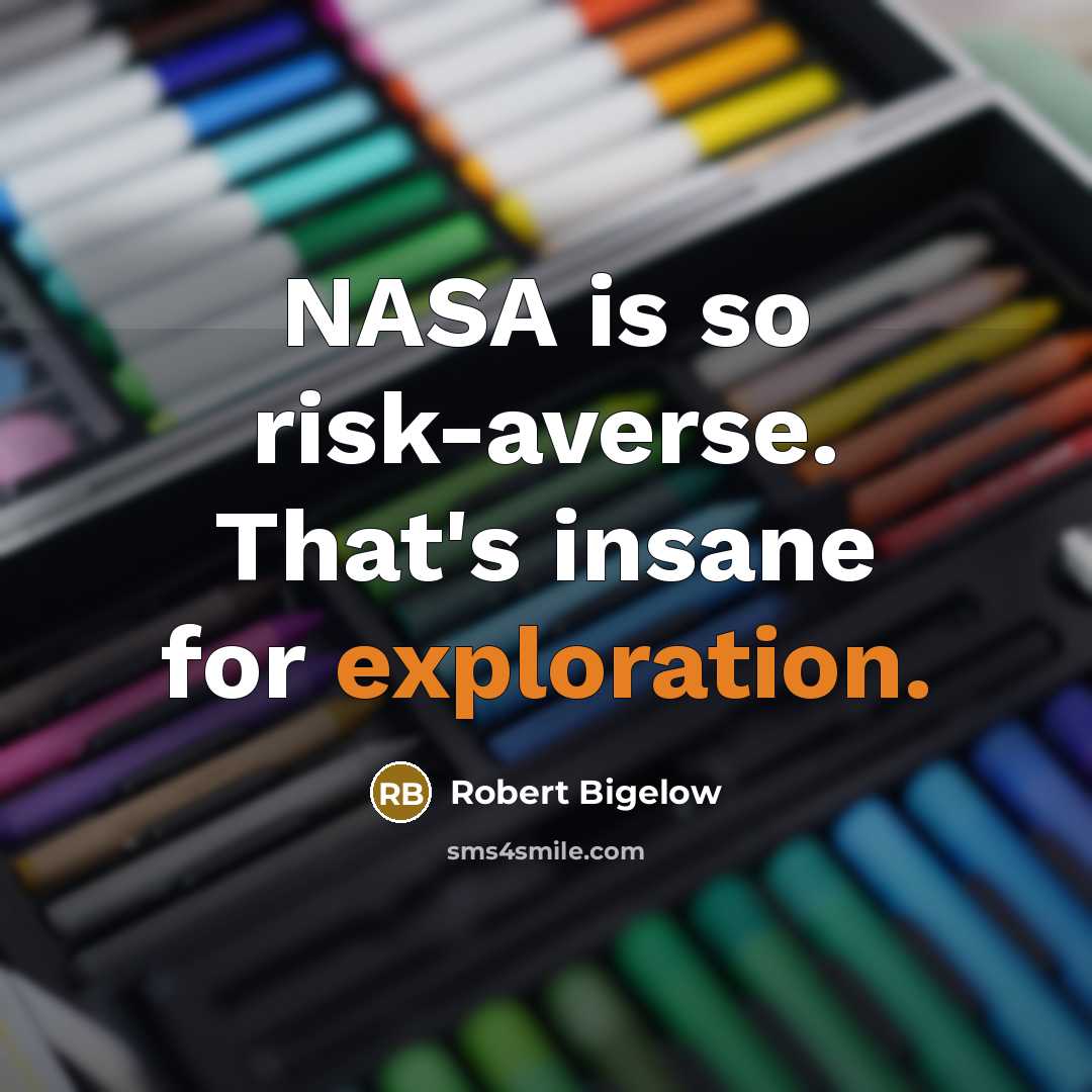 “NASA is so risk-averse. That's insane for exploration.” quote by Robert Bigelow