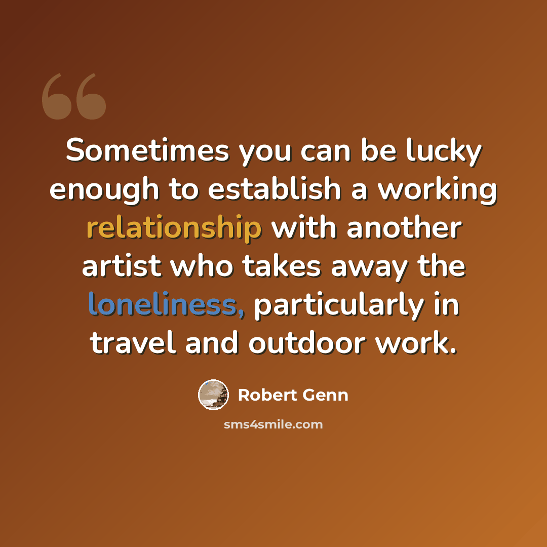 “Sometimes you can be lucky enough to establish a working relationship with another artist who takes away the loneliness, particularly in travel and outdoor work.” quote by Robert Genn