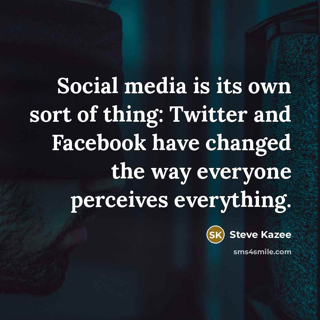 “Social media is its own sort of thing: Twitter and Facebook have changed the way everyone perceives everything.” quote by Steve Kazee