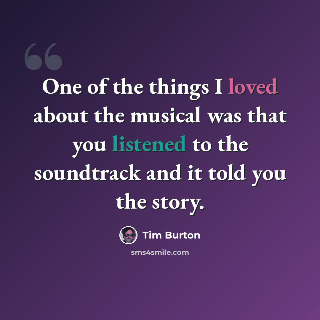 “One of the things I loved about the musical was that you listened to the soundtrack and it told you the story.” quote by Tim Burton