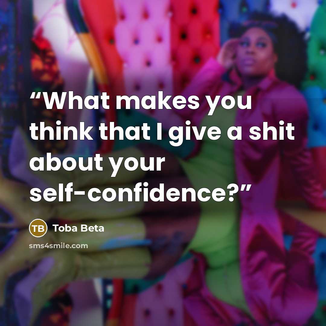 “What makes you think that I give a shit about your self-confidence?” quote by Toba Beta