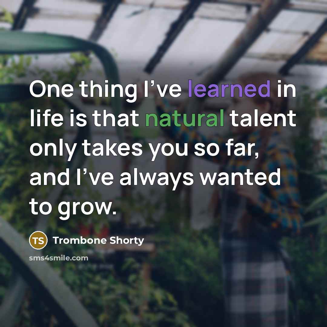 “One thing I've learned in life is that natural talent only takes you so far, and I've always wanted to grow.” quote by Trombone Shorty