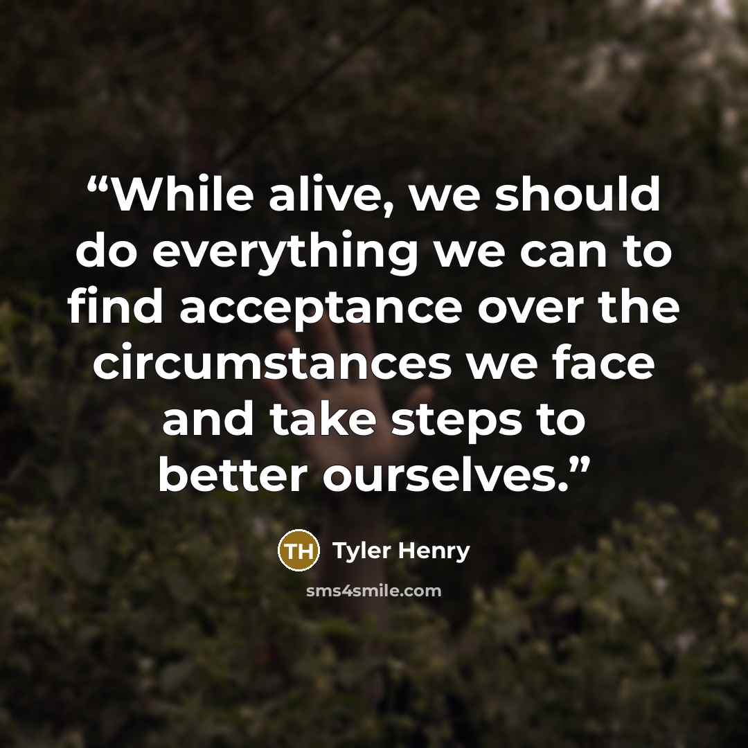 “While alive, we should do everything we can to find acceptance over the circumstances we face and take steps to better ourselves.” quote by Tyler Henry