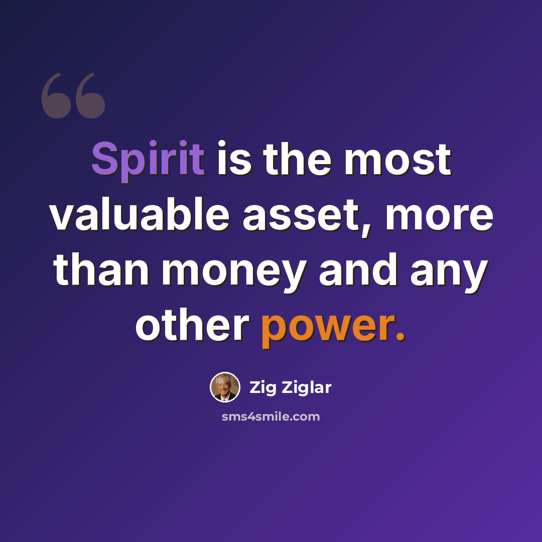 “Spirit is the most valuable asset, more than money and any other power.” quote by Zig Ziglar