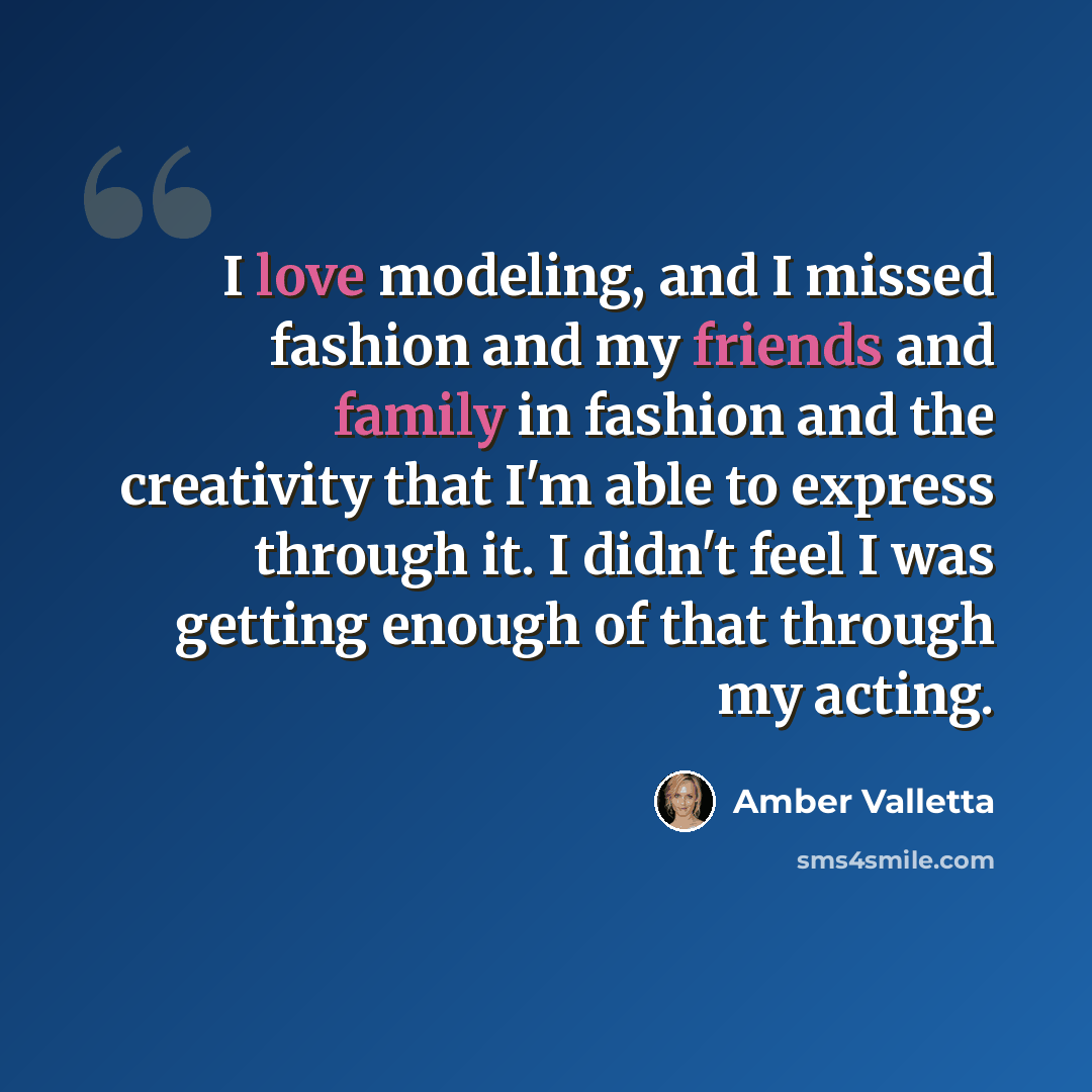 “I love modeling, and I missed fashion and my friends and family in fashion and the creativity that I'm able to express through it. I didn't feel I was getting enough of that through my acting.” quote by Amber Valletta