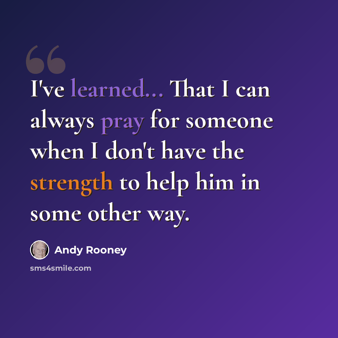 “I've learned... That I can always pray for someone when I don't have the strength to help him in some other way.” quote by Andy Rooney