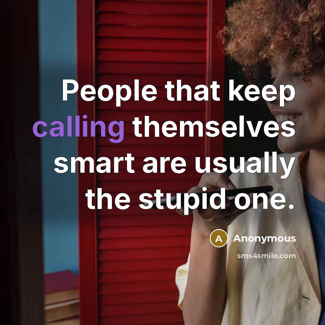 “People that keep calling themselves smart are usually the stupid one.” quote by Anonymous