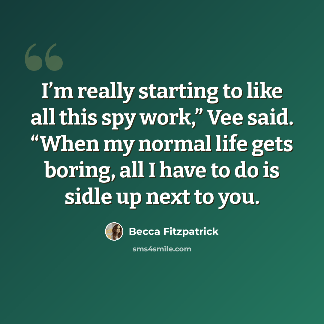 “I’m really starting to like all this spy work,” Vee said. “When my normal life gets boring, all I have to do is sidle up next to you.” quote by Becca Fitzpatrick