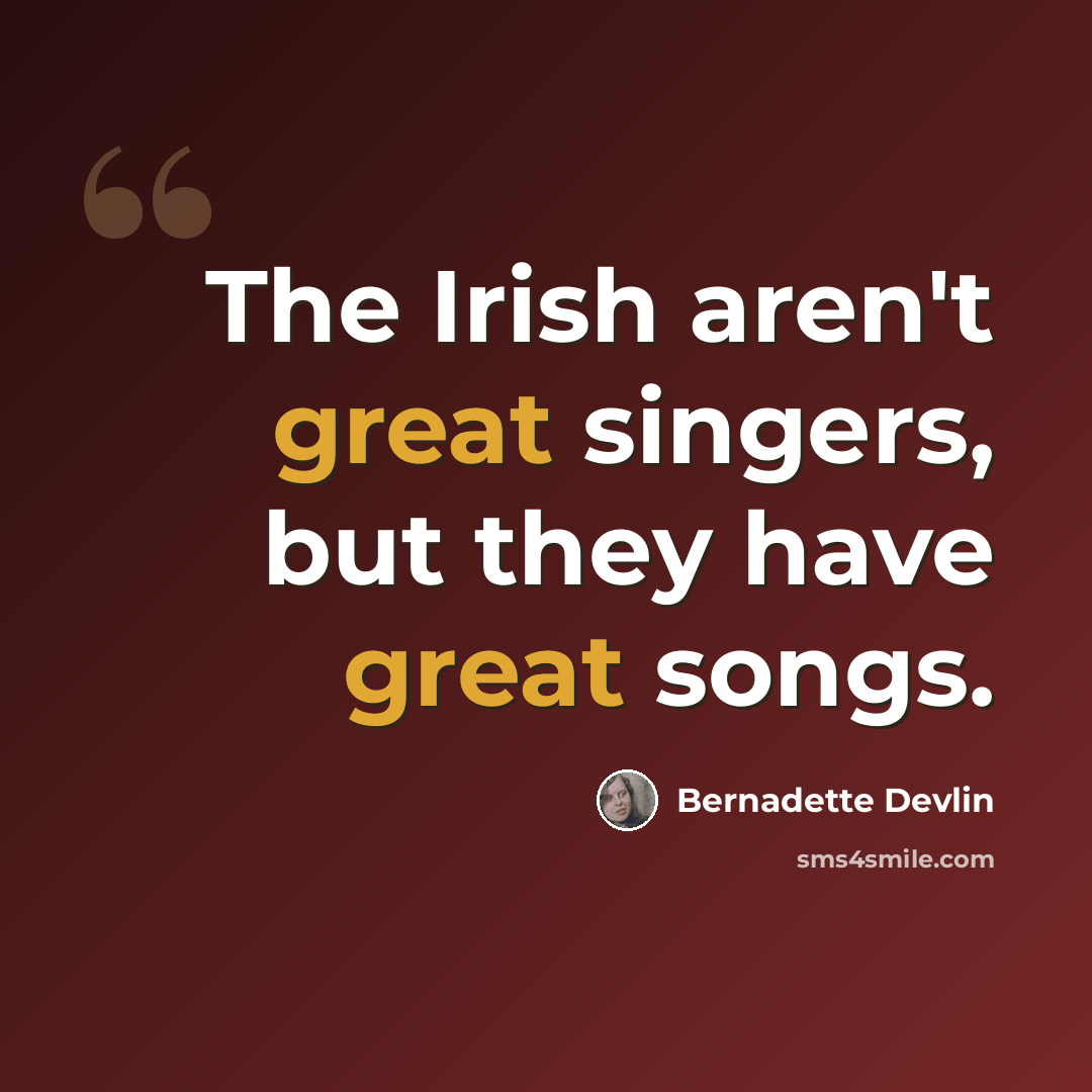 “The Irish aren't great singers, but they have great songs.” quote by Bernadette Devlin
