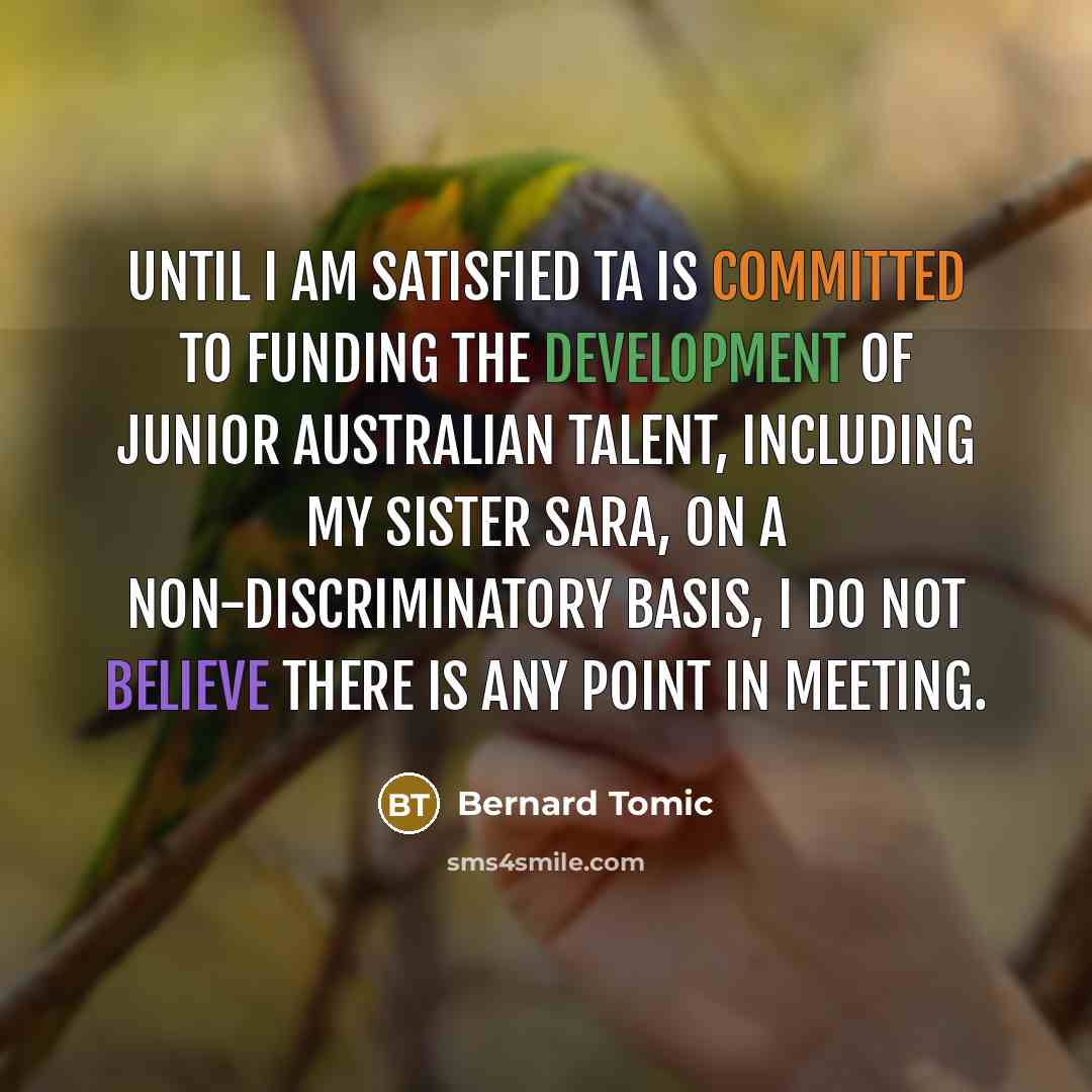 “Until I am satisfied TA is committed to funding the development of junior Australian talent, including my sister Sara, on a non-discriminatory basis, I do not believe there is any point in meeting.” quote by Bernard Tomic