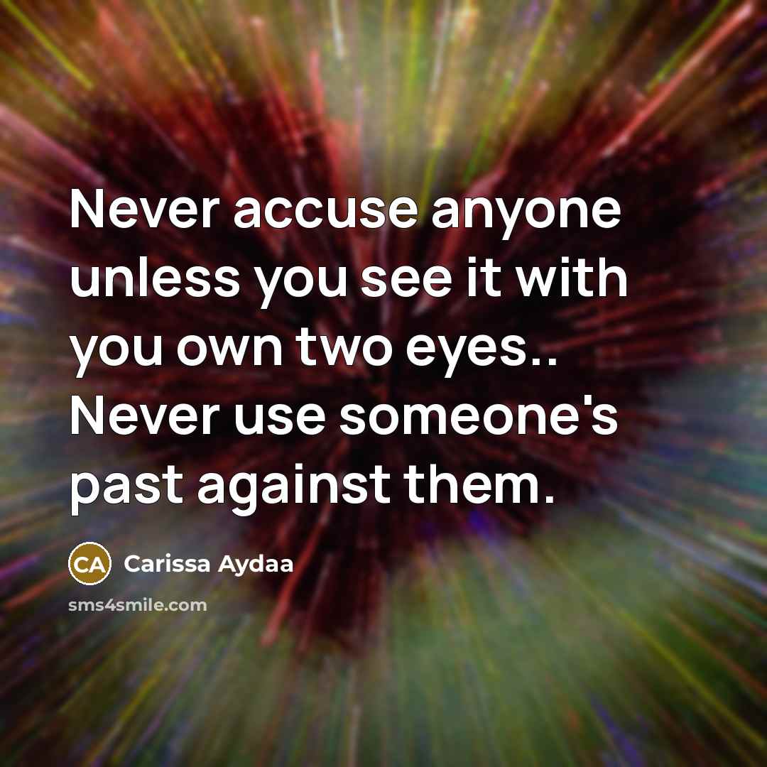 “Never accuse anyone unless you see it with you own two eyes.. Never use someone's past against them.” quote by Carissa Aydaa