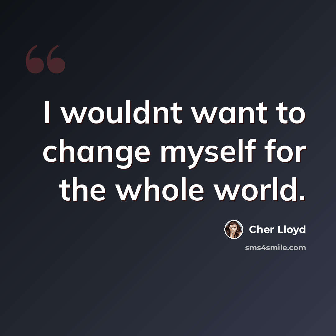 “I wouldnt want to change myself for the whole world.” quote by Cher Lloyd