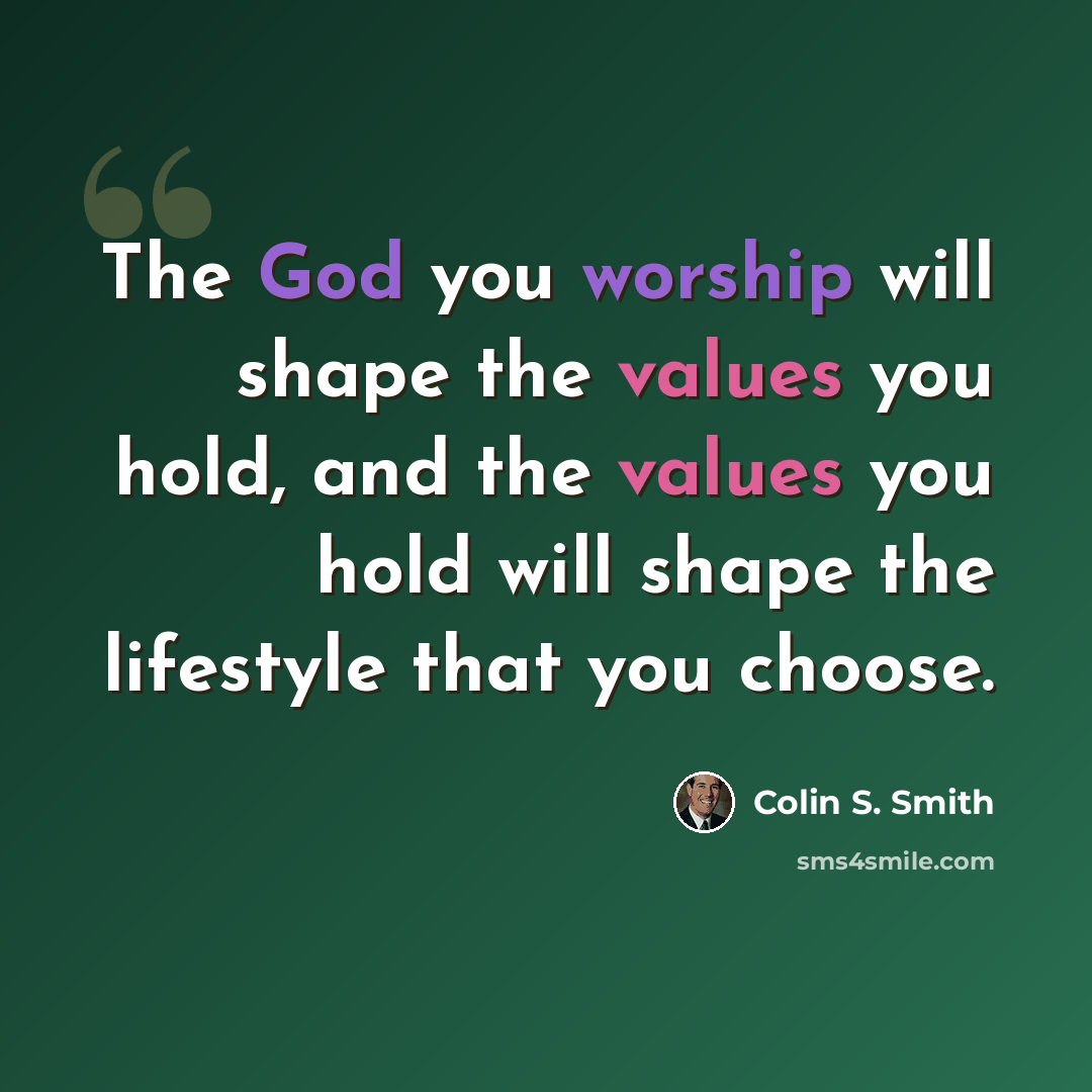 “The God you worship will shape the values you hold, and the values you hold will shape the lifestyle that you choose.” quote by Colin S. Smith